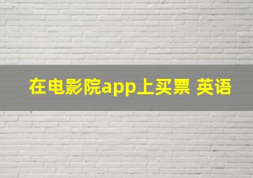 在电影院app上买票 英语